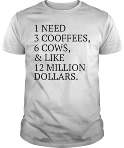 1 need 3 cooffees 6 cows and like 12 million dollars shirt, hoodie