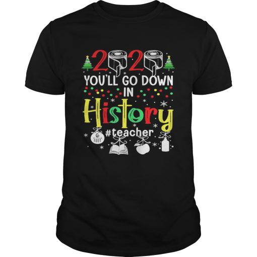 2020 Youll Go Down In History Teacher 6 Feet Christmas shirt