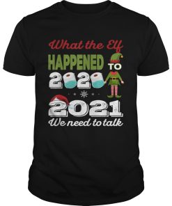 2021 we need to talk What The Elf Happened To 2020 shirt