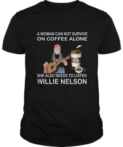 A woman can not survive she also needs to listen Willie Nelson shirt