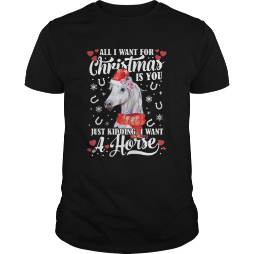 All I Want For Christmas Is You Just Kidding I Want A Horse shirt