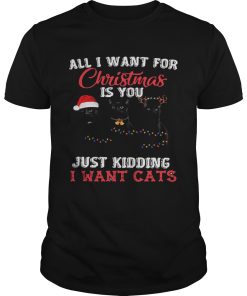 All I Want For Christmas Is You Just Kidding I Want Cats shirt