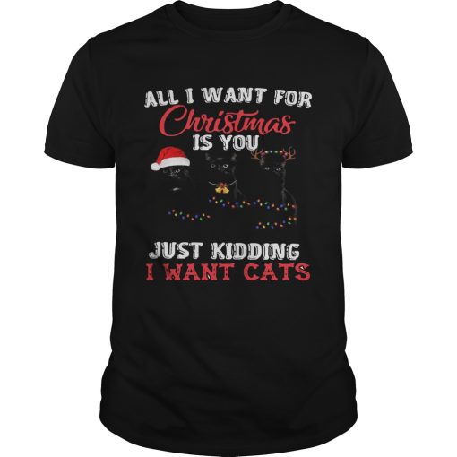All I Want For Christmas Is You Just Kidding I Want Cats shirt