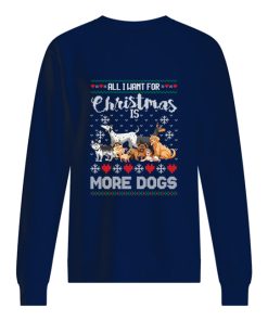 All I want for Christmas is more dogs sweater, sweatshirt