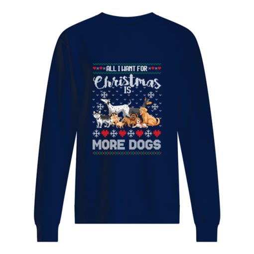 All I want for Christmas is more dogs sweater, sweatshirt