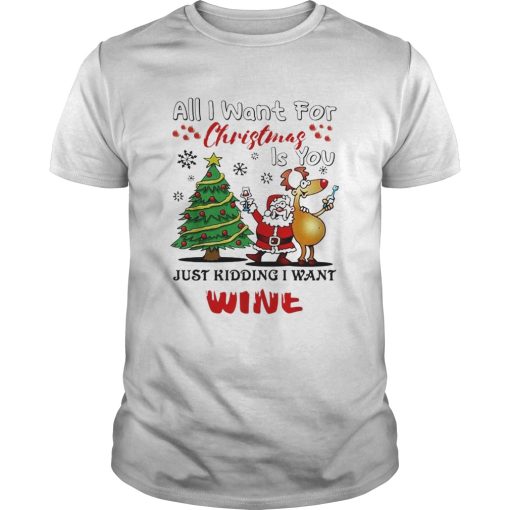 All I want for Christmas is you just kidding I want wine shirt