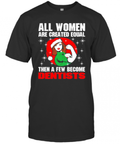 All Women Are Created Equal Then A Few Become Dentists Christmas T-Shirt