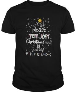 And Please Tell Joey Christmas Will Be Snowy Friends shirt