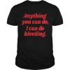 Anything you can do I can do bleeding shirt, hoodie