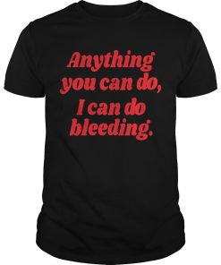 Anything you can do I can do bleeding shirt, hoodie