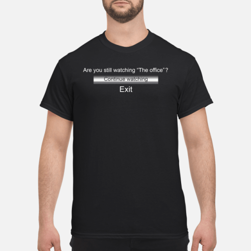 Are you still watching the office continue watching exit shirt