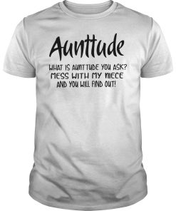 Aunttude what is aunttude you ask mess with my niece and you will find out shirt