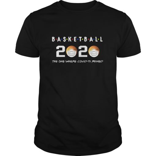 Basketball 2020 the one where covid-19 ruined shirt, hoodie, long sleeve