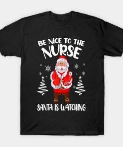 Be Nice To The Nurse Santa Is Watching Nursing Christmas T-Shirt