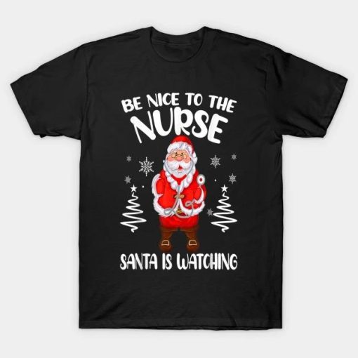 Be Nice To The Nurse Santa Is Watching Nursing Christmas T-Shirt