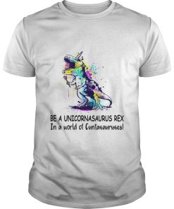 Be a Unicornasaurus Rex In a world of Cuntasauruses shirt