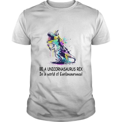 Be a Unicornasaurus Rex In a world of Cuntasauruses shirt