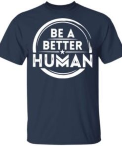 Be a better human shirt, hoodie, long sleeve