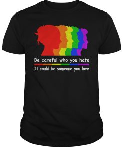 Be careful who you hate it could be someone you love shirt, hoodie