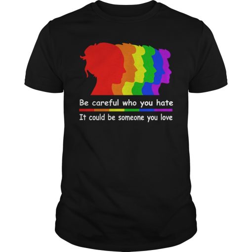 Be careful who you hate it could be someone you love shirt, hoodie