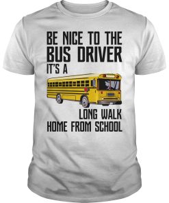 Be nice to the bus driver it’s a long walk home from school shirt