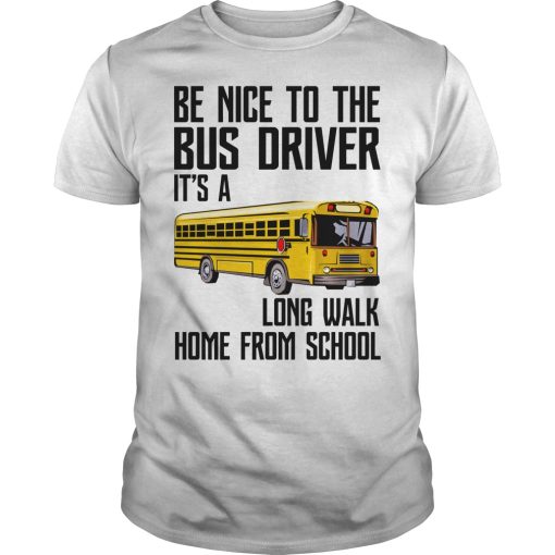 Be nice to the bus driver it’s a long walk home from school shirt
