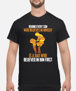 Behind every son who believes in himself is a dad who believed in him first shirt
