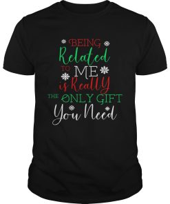 Being Related To Me Is Really The Only Gift You Need Christmas shirt