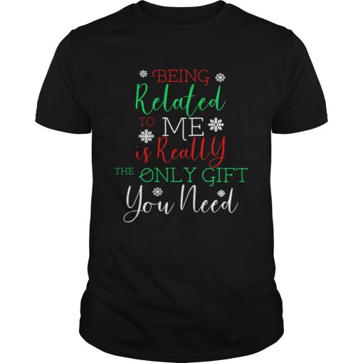 Being Related To Me Is Really The Only Gift You Need Christmas shirt