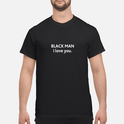 Black Man I love you shirt, hoodie, long sleeve, ladies tee