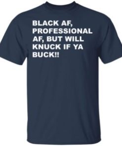 Black af professional af but will knuck if ya buck shirt, hoodie