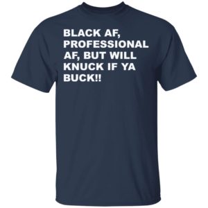 Black af professional af but will knuck if ya buck shirt, hoodie