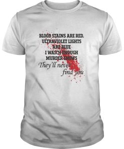 Blood stains are red ultraviolet lights are blue I watch enough murder shows shirt