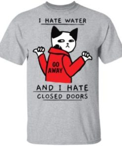 Cat go away I hate water and I closed doors shirt, hoodie