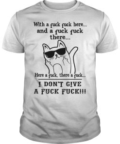 Cat with a fuck fuck here and a fuck there here a fuck there a fuck shirt