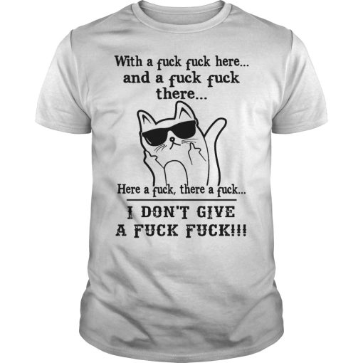 Cat with a fuck fuck here and a fuck there here a fuck there a fuck shirt