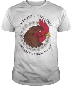 Chicken she is beauty she is grace she will peck you in the face shirt