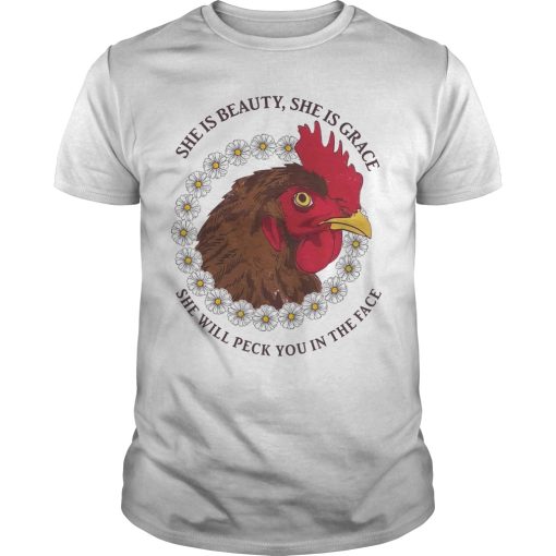 Chicken she is beauty she is grace she will peck you in the face shirt
