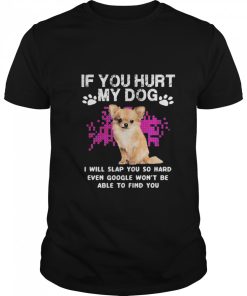 Chihuahua if you hurt my dog I will slap you so hard even google wont shirt