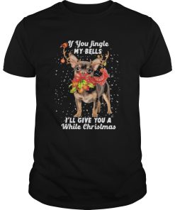 Chihuahua if you jingle my bells Ill give you a white Christmas shirt