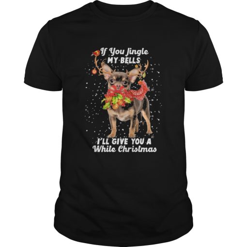 Chihuahua if you jingle my bells Ill give you a white Christmas shirt