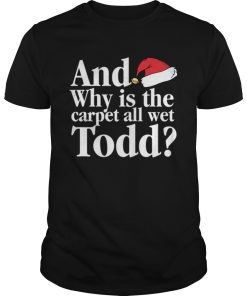 Christmas Vacation Movie Why is the Carpet all Wet Todd shirt