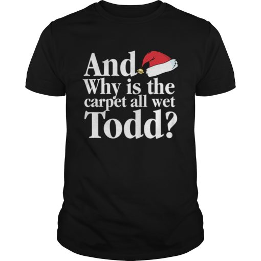 Christmas Vacation Movie Why is the Carpet all Wet Todd shirt