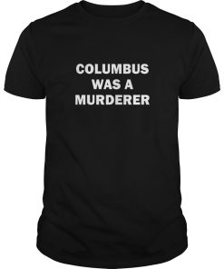 Columbus was a Murderer shirt, hoodie, long sleeve