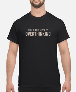 Currently Overthinking shirt, hoodie, long sleeve, ladies tee