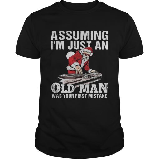 DJ Santa assuming I’m just an old man was your first mistake shirt