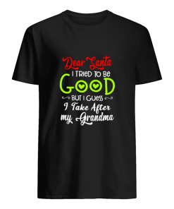 Dear Santa I tried to be good but I guess I take after my Grandma shirt