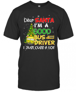 Dear Santa IM A Good Bus Driver I Just Cuss A Lot T-Shirt