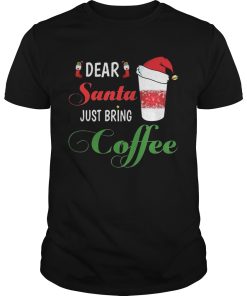 Dear Santa Just bring Coffee shirt