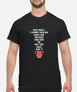 Dear haters I couldn’t help but notice that awesome ends with me and ugly stars with U shirt